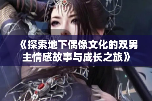 《探索地下偶像文化的双男主情感故事与成长之旅》