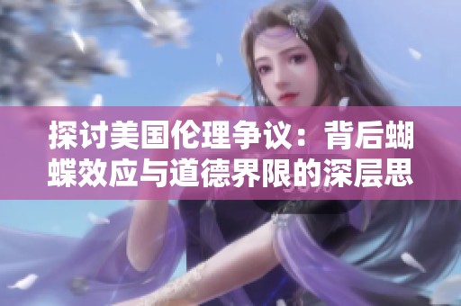 探讨美国伦理争议：背后蝴蝶效应与道德界限的深层思考
