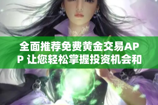 全面推荐免费黄金交易APP 让您轻松掌握投资机会和市场动态