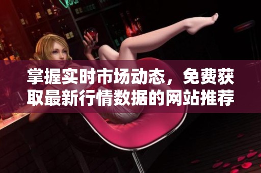 掌握实时市场动态，免费获取最新行情数据的网站推荐