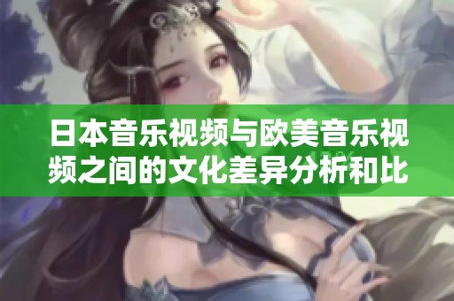 日本音乐视频与欧美音乐视频之间的文化差异分析和比较
