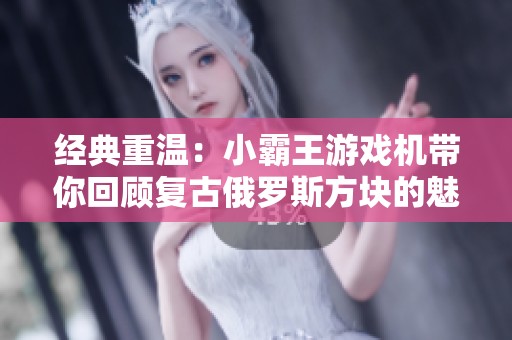 经典重温：小霸王游戏机带你回顾复古俄罗斯方块的魅力之旅