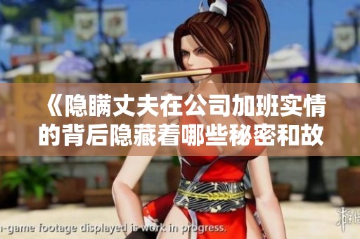 《隐瞒丈夫在公司加班实情的背后隐藏着哪些秘密和故事》