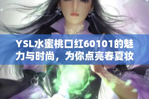 YSL水蜜桃口红60101的魅力与时尚，为你点亮春夏妆容新选择