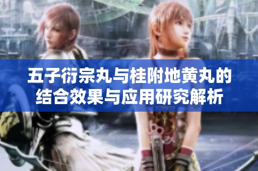 五子衍宗丸与桂附地黄丸的结合效果与应用研究解析