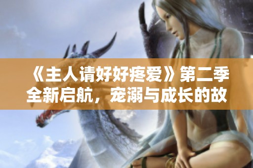 《主人请好好疼爱》第二季全新启航，宠溺与成长的故事继续展开
