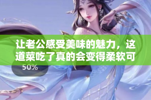让老公感受美味的魅力，这道菜吃了真的会变得柔软可口！