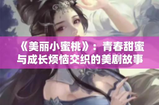 《美丽小蜜桃》：青春甜蜜与成长烦恼交织的美剧故事探索