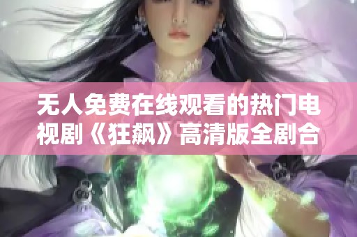 无人免费在线观看的热门电视剧《狂飙》高清版全剧合集供您畅享
