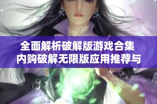 全面解析破解版游戏合集 内购破解无限版应用推荐与攻略