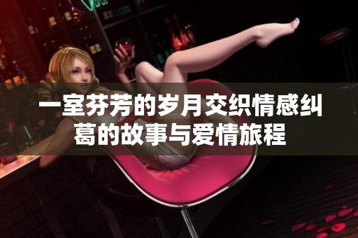 一室芬芳的岁月交织情感纠葛的故事与爱情旅程