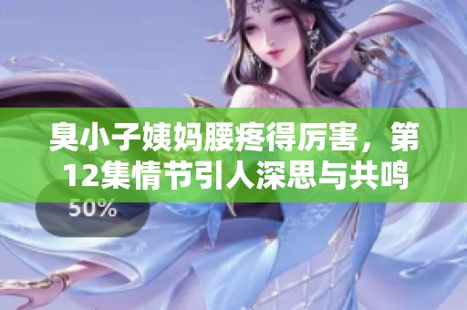 臭小子姨妈腰疼得厉害，第12集情节引人深思与共鸣