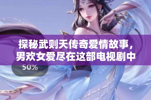 探秘武则天传奇爱情故事，男欢女爱尽在这部电视剧中