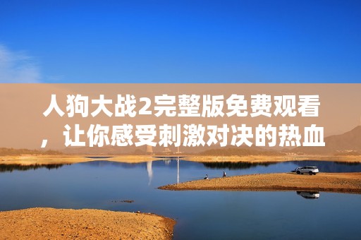 人狗大战2完整版免费观看，让你感受刺激对决的热血体验