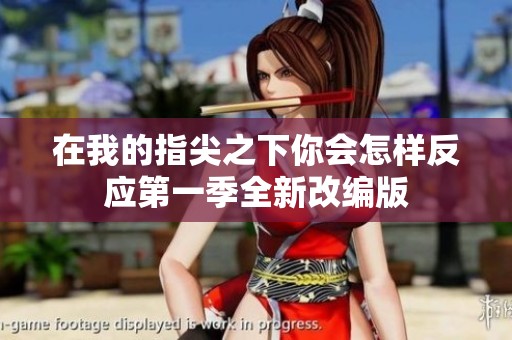 在我的指尖之下你会怎样反应第一季全新改编版