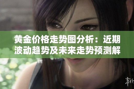 黄金价格走势图分析：近期波动趋势及未来走势预测解析