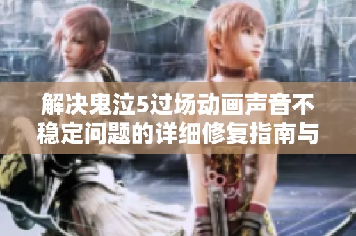 解决鬼泣5过场动画声音不稳定问题的详细修复指南与技巧