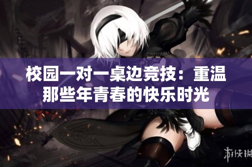校园一对一桌边竞技：重温那些年青春的快乐时光