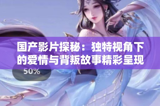国产影片探秘：独特视角下的爱情与背叛故事精彩呈现