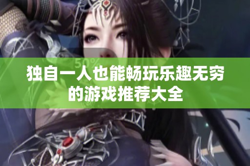 独自一人也能畅玩乐趣无穷的游戏推荐大全