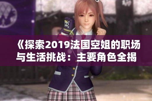 《探索2019法国空姐的职场与生活挑战：主要角色全揭晓》
