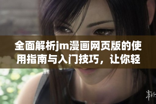 全面解析jm漫画网页版的使用指南与入门技巧，让你轻松享受漫画世界