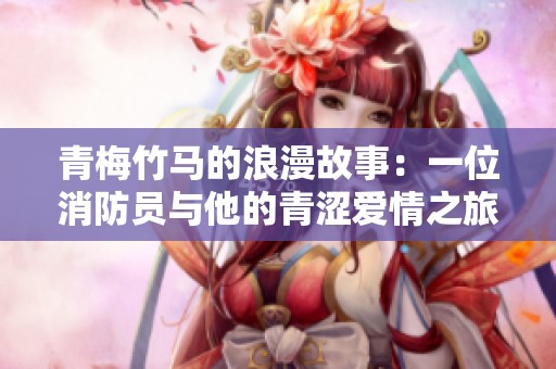 青梅竹马的浪漫故事：一位消防员与他的青涩爱情之旅