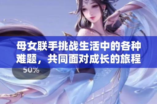 母女联手挑战生活中的各种难题，共同面对成长的旅程与挑战