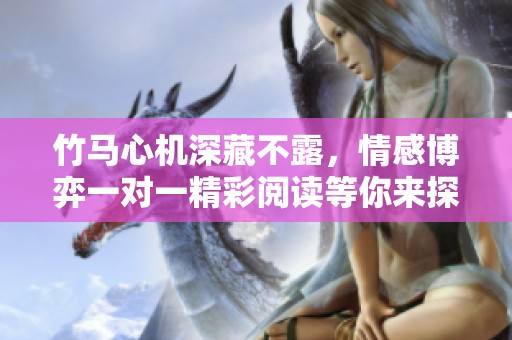竹马心机深藏不露，情感博弈一对一精彩阅读等你来探索