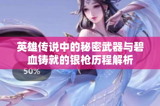 英雄传说中的秘密武器与碧血铸就的银枪历程解析