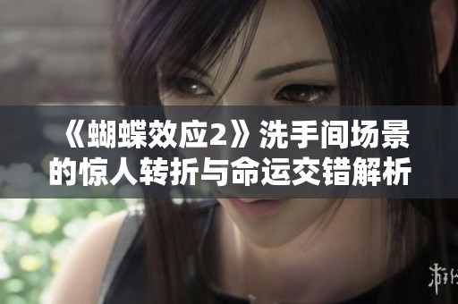 《蝴蝶效应2》洗手间场景的惊人转折与命运交错解析