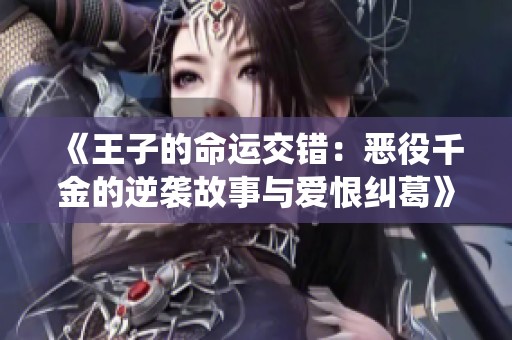 《王子的命运交错：恶役千金的逆袭故事与爱恨纠葛》