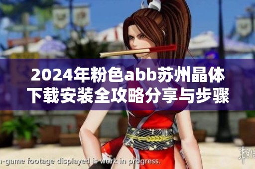 2024年粉色abb苏州晶体下载安装全攻略分享与步骤详解