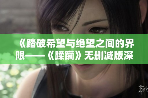 《踏破希望与绝望之间的界限——《蹂躏》无删减版深度解析》