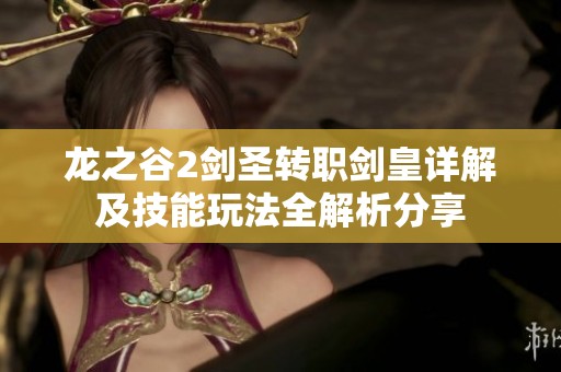 龙之谷2剑圣转职剑皇详解及技能玩法全解析分享