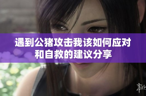 遇到公猪攻击我该如何应对和自救的建议分享