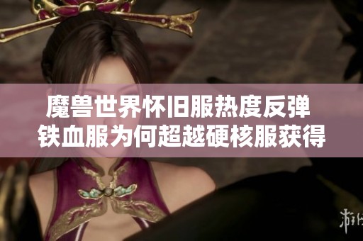 魔兽世界怀旧服热度反弹 铁血服为何超越硬核服获得喜爱