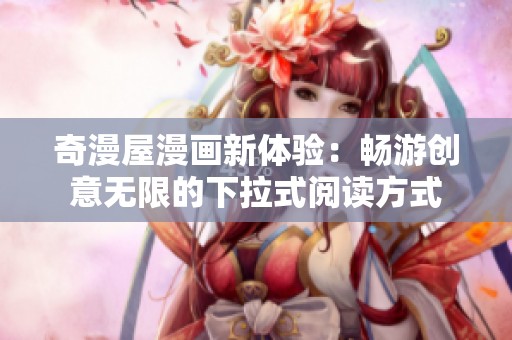 奇漫屋漫画新体验：畅游创意无限的下拉式阅读方式