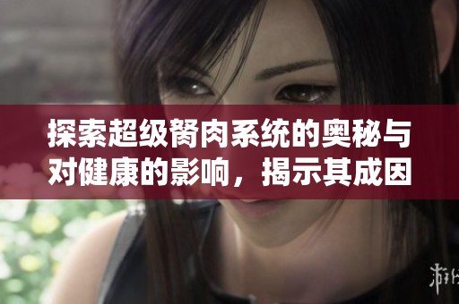 探索超级胬肉系统的奥秘与对健康的影响，揭示其成因与应对方法
