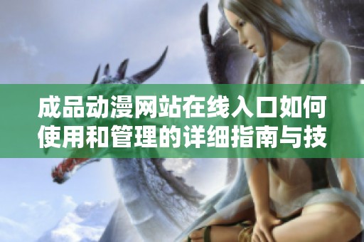 成品动漫网站在线入口如何使用和管理的详细指南与技巧分享