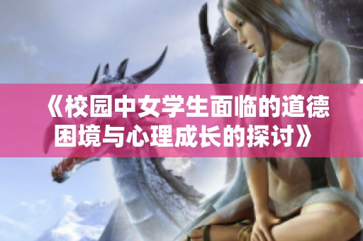 《校园中女学生面临的道德困境与心理成长的探讨》
