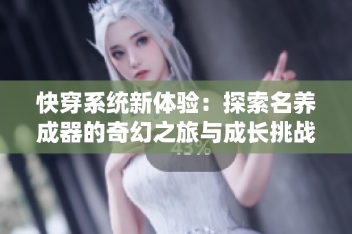 快穿系统新体验：探索名养成器的奇幻之旅与成长挑战