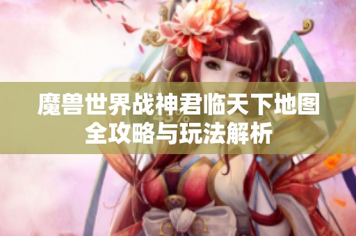 魔兽世界战神君临天下地图全攻略与玩法解析