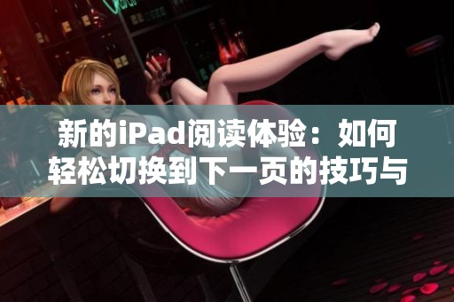 新的iPad阅读体验：如何轻松切换到下一页的技巧与方法