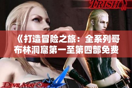 《打造冒险之旅：全系列哥布林洞窟第一至第四部免费观影指南》