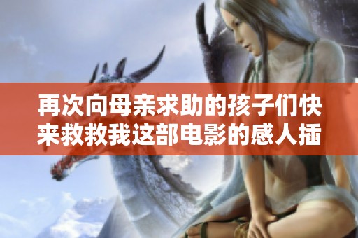 再次向母亲求助的孩子们快来救救我这部电影的感人插曲