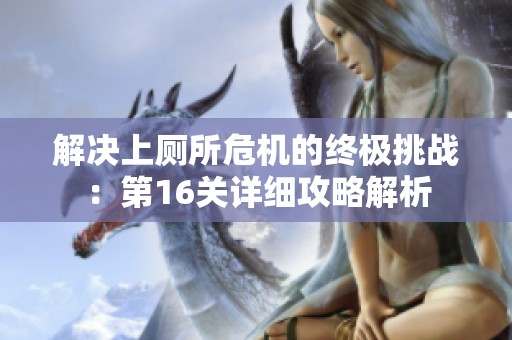 解决上厕所危机的终极挑战：第16关详细攻略解析