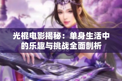 光棍电影揭秘：单身生活中的乐趣与挑战全面剖析