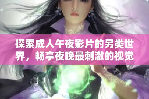 探索成人午夜影片的另类世界，畅享夜晚最刺激的视觉盛宴