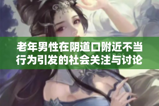 老年男性在阴道口附近不当行为引发的社会关注与讨论